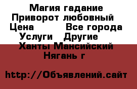 Магия гадание Приворот любовный › Цена ­ 500 - Все города Услуги » Другие   . Ханты-Мансийский,Нягань г.